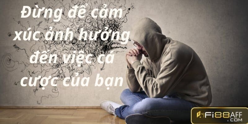 Đừng để cảm xúc ảnh hưởng đến việc cá cược của bạn MẸO CÁ CƯỢC FI88