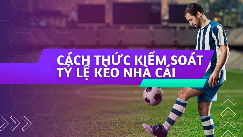 Cách thức kiểm soát tỷ lệ kèo nhà cái