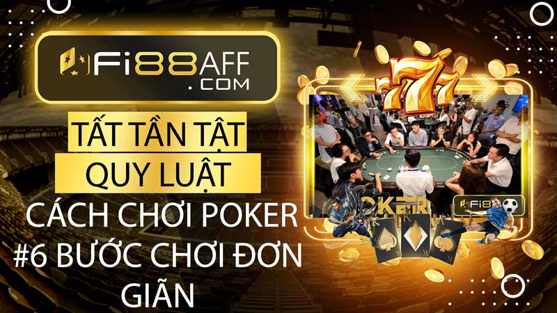 Tất tần tật về quy luật và cách chơi Poker - #6 bước chơi đơn giãn