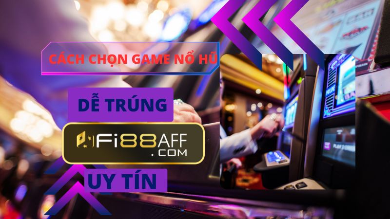 Cách chọn game nổ hũ uy tín và dễ trúng